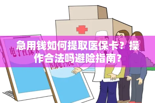 急用钱如何提取医保卡？操作合法吗避险指南？